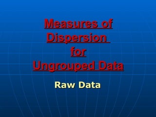 Measures of
  Dispersion
      for
Ungrouped Data
   Raw Data
 