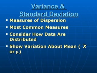 Variance &
       Standard Deviation
   Measures of Dispersion
   Most Common Measures
   Consider How Data Are
    Distributed
   Show Variation About Mean ( X
    or µ )
 