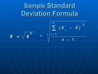 Sample Standard
        Deviation Formula
                      n
                                       2
                     ∑      (Xi − X)
             2       i =1
S   =    S       =
                             n − 1
 