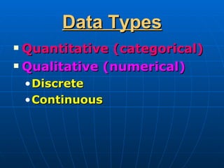 Data Types
 Quantitative (categorical)
 Qualitative (numerical)

    • Discrete
    • Continuous
 