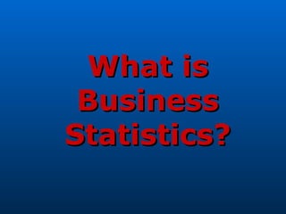 What is
 Business
Statistics?
 