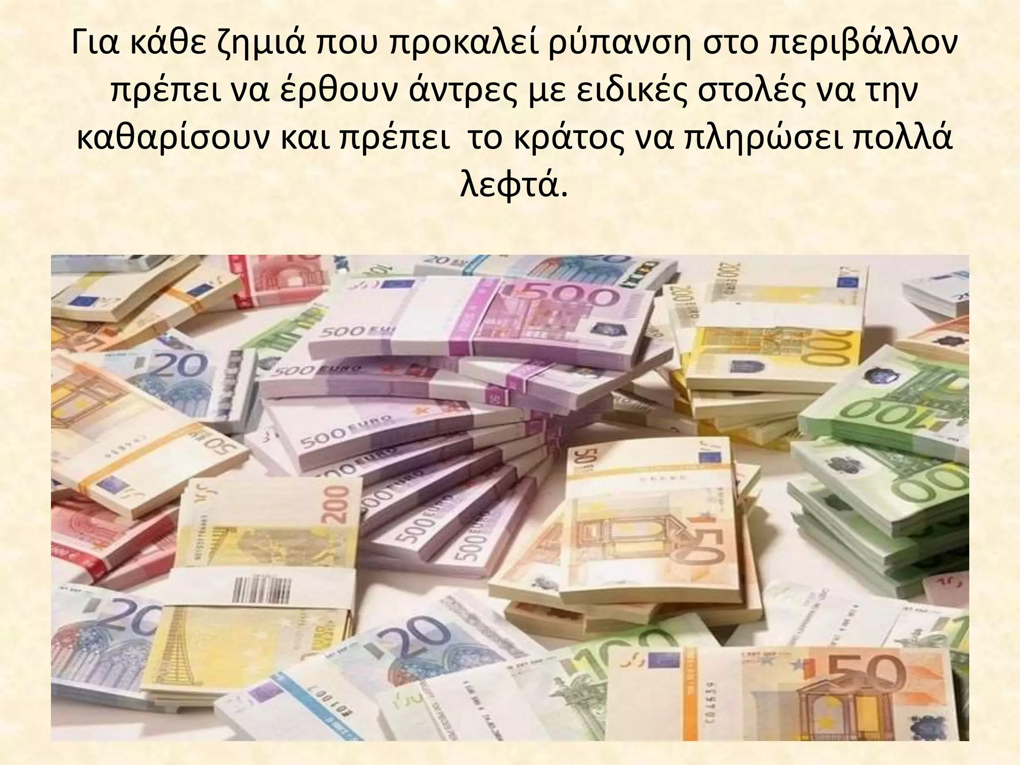 Για κάθε ζημιά που προκαλεί ρύπανση στο περιβάλλον
πρέπει να έρθουν άντρες με ειδικές στολές να την
καθαρίσουν και πρέπει το κράτος να πληρώσει πολλά
λεφτά.
 