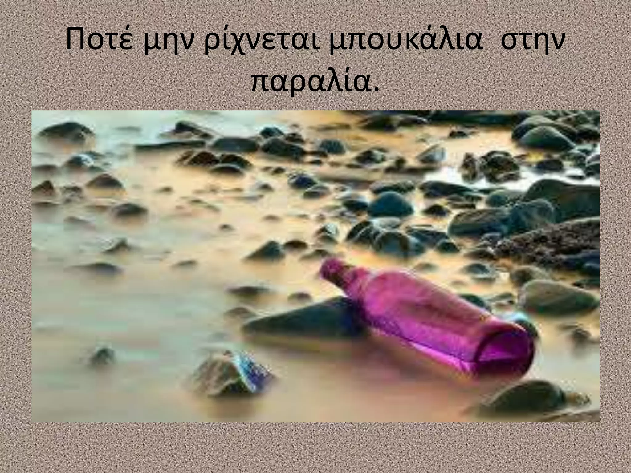 Ποτέ μην ρίχνεται μπουκάλια στην
παραλία.
 