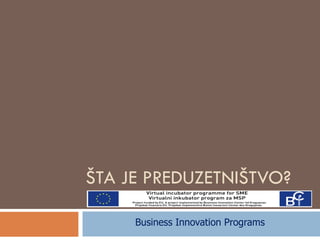 ŠTA JE PREDUZETNIŠTVO? Business Innovation Programs 