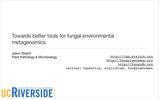 Towards better tools for fungal environmental
metagenomics
Jason Stajich
Plant Pathology & Microbiology                          http://lab.stajich.org
                                                      http://fungalgenomes.org
                                                            http://fungidb.org
                                 twitter: hyphaltip, stajichlab, fungalgenomes
 