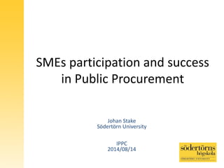 SMEs participation and success
in Public Procurement
Johan Stake
Södertörn University
IPPC
2014/08/14
 