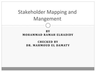 BY
MOHAMMAD RAMAH ELHADIDY
CHECKED BY
DR. MAHMOUD EL DAMATY
Stakeholder Mapping and
Mangement
 