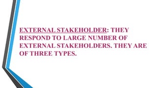 EXTERNAL STAKEHOLDER: THEY
RESPOND TO LARGE NUMBER OF
EXTERNAL STAKEHOLDERS. THEY ARE
OF THREE TYPES.
 