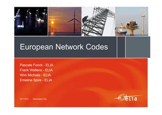 European Network Codes
Pascale Fonck - ELIA
Frank Wellens - ELIA
Wim Michiels - ELIA
Emeline Spire - ELIA

22/11/2013

Stakeholders' Day

 