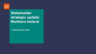 Stakeholder
strategic update:
Northern Ireland
1 December 2021
 