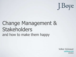 Change Management &
Stakeholders
and how to make them happy


                             Volker Grünauer
                                  vg@jboye.com
                                       @reklov
 