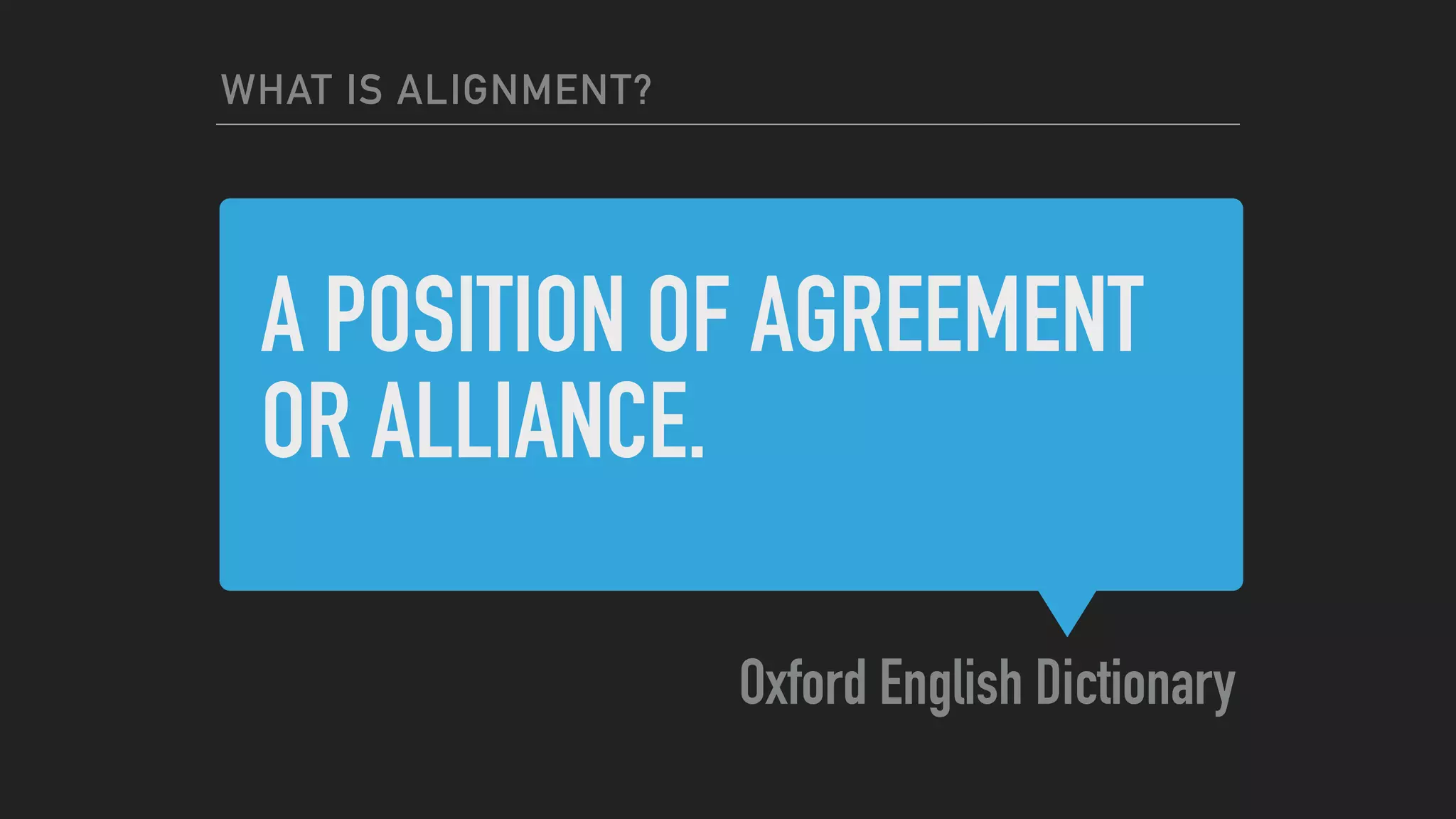 A POSITION OF AGREEMENT
OR ALLIANCE.
Oxford English Dictionary
WHAT IS ALIGNMENT?
 