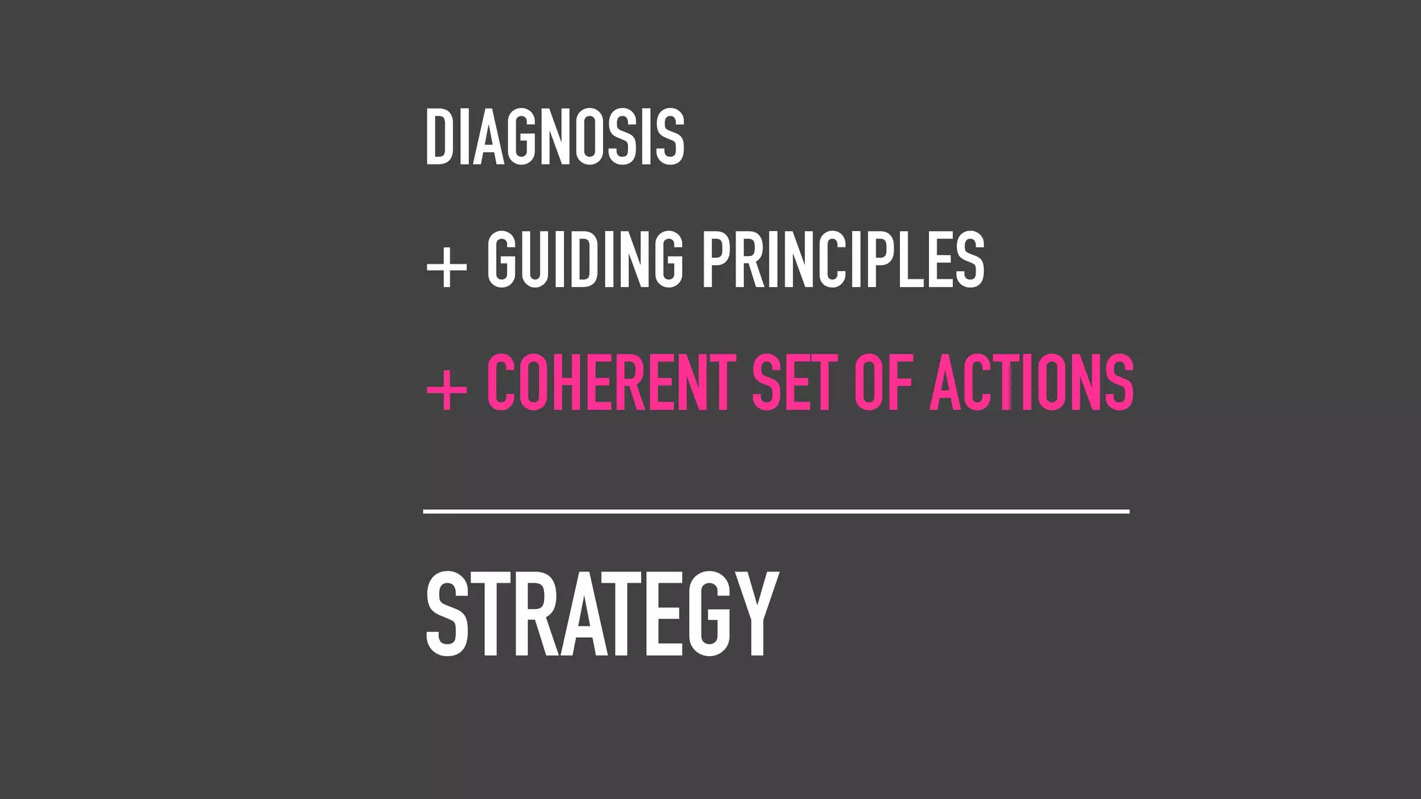 DIAGNOSIS
+ GUIDING PRINCIPLES
+ COHERENT SET OF ACTIONS
__________________
STRATEGY
DIAGNOSIS
+ GUIDING PRINCIPLES
+ COHERENT SET OF ACTIONS
__________________
STRATEGY
 