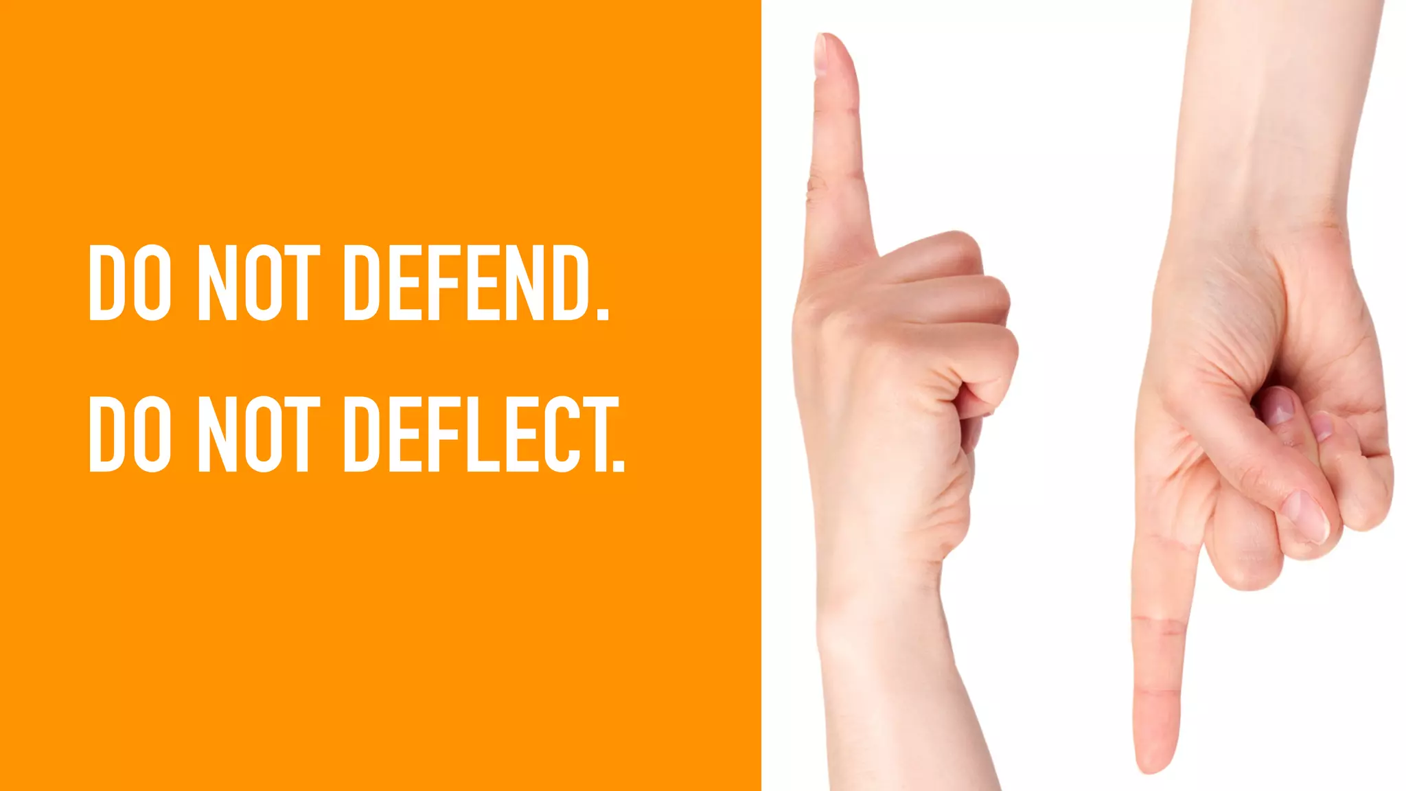 DO NOT DEFEND.
DO NOT DEFLECT.
 