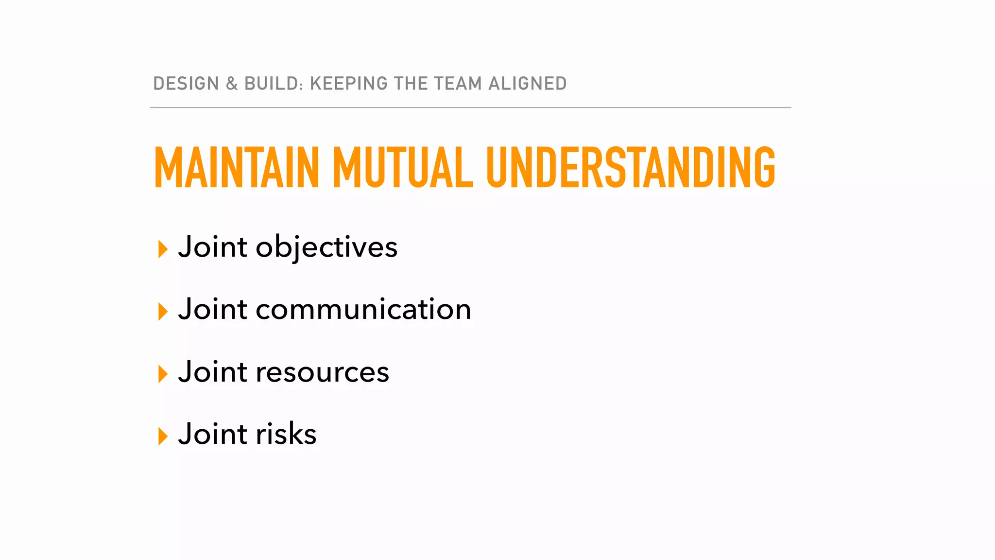 MAINTAIN MUTUAL UNDERSTANDING
▸ Joint objectives
▸ Joint communication
▸ Joint resources
▸ Joint risks
DESIGN & BUILD: KEEPING THE TEAM ALIGNED
 