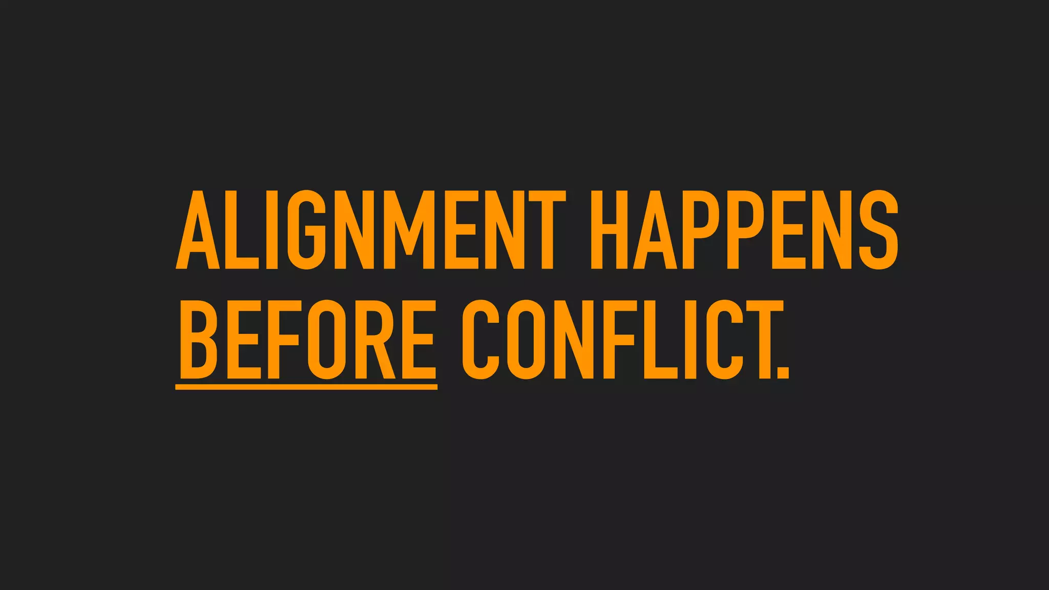 ALIGNMENT HAPPENS
BEFORE CONFLICT.
 