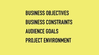 BUSINESS OBJECTIVES
BUSINESS CONSTRAINTS
AUDIENCE GOALS
PROJECT ENVIRONMENT
 