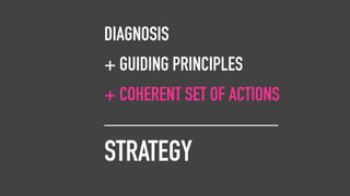 DIAGNOSIS
+ GUIDING PRINCIPLES
+ COHERENT SET OF ACTIONS
__________________
STRATEGY
DIAGNOSIS
+ GUIDING PRINCIPLES
+ COHERENT SET OF ACTIONS
__________________
STRATEGY
 
