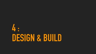 4 :
DESIGN & BUILD
 