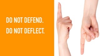 DO NOT DEFEND.
DO NOT DEFLECT.
 