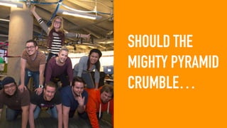 SHOULD THE
MIGHTY PYRAMID
CRUMBLE…
 