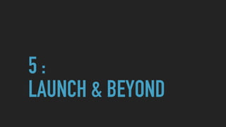 5 :
LAUNCH & BEYOND
 