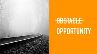 OBSTACLE
OPPORTUNITY
 
