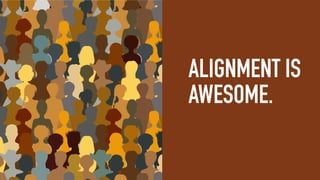 ALIGNMENT IS
CREATED.
ALIGNMENT IS
CREATIVE.
ALIGNMENT IS
CONSTANT.
ALIGNMENT IS
AWESOME.
 