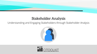 CITOOLKIT
Stakeholder Analysis
Understanding and Engaging Stakeholders through Stakeholder Analysis
 