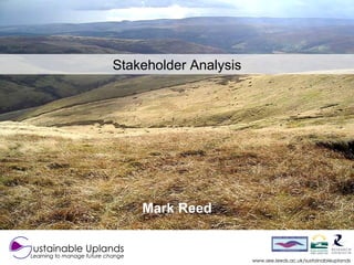 www.see.leeds.ac.uk/sustainableuplands Stakeholder Analysis ustainable Uplands Learning to manage future change Mark Reed 