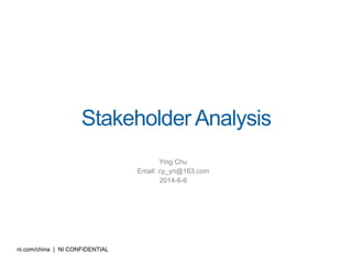 ni.com/china | NI CONFIDENTIAL
Stakeholder Analysis
Ying Chu
Email: cy_yn@163.com
2014-6-6
 