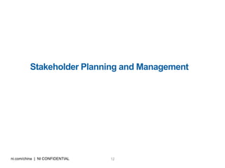 12ni.com/china | NI CONFIDENTIAL
Stakeholder Planning and Management
 