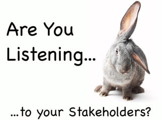Are You
Listening...

...to your Stakeholders?
 