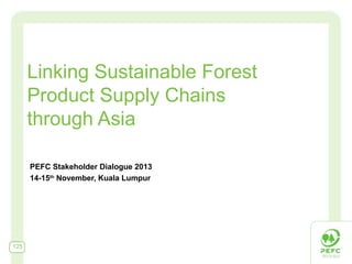 Linking Sustainable Forest
Product Supply Chains
through Asia
PEFC Stakeholder Dialogue 2013
14-15th November, Kuala Lumpur

125

 