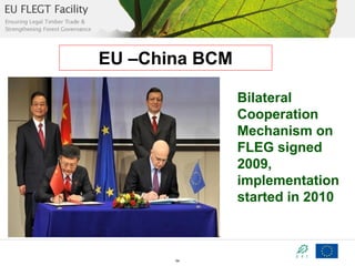 EU –China BCM
Bilateral
Cooperation
Mechanism on
FLEG signed
2009,
implementation
started in 2010

54

 