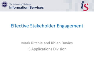 Effective Stakeholder Engagement
Mark Ritchie and Rhian Davies
IS Applications Division
 