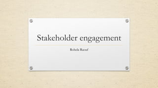 Stakeholder engagement
Rohela Raouf
 