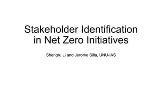 Stakeholder Identification
in Net Zero Initiatives
Shengru Li and Jerome Silla, UNU-IAS
 
