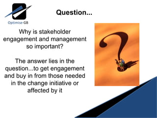 Why is stakeholder engagement and management so important? The answer lies in the question...to get engagement and buy in from those needed in the change initiative or affected by it Question... 