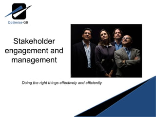 Stakeholder engagement and management Doing the right things effectively and efficiently 