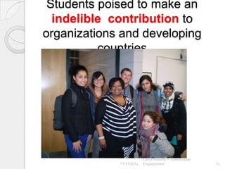 Students poised to make an
  indelible contribution to
organizations and developing
          countries




                          Carol Roberts -- Stakeholder
             11/11/2012   Engagement                     13
 