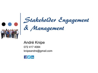 Stakeholder Engagement
& Management
André Knipe
072 417 4084
knipeandre@gmail.com
 