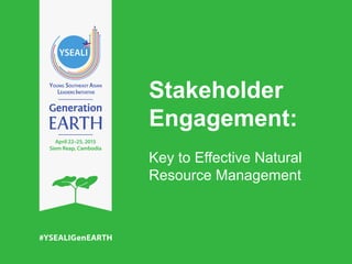 Stakeholder
Engagement:
Key to Effective Natural
Resource Management
 