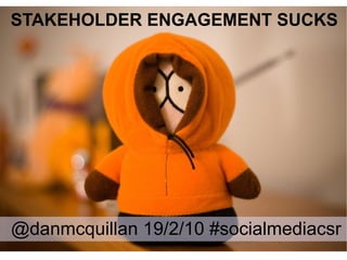 STAKEHOLDER ENGAGEMENT SUCKS @danmcquillan 19/2/10 #socialmediacsr 