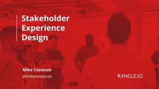 Stakeholder
Experience
Design
Mike Costanzo
@mikecostanzo
 