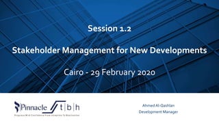 Session 1.2
Stakeholder Management for New Developments
Cairo - 29 February 2020
Ahmed Al-Qashlan
Development Manager
 