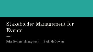 Stakeholder Management for
Events
FdA Events Management - Beth McGowan
 