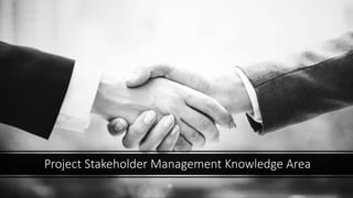 Project Stakeholder Management Knowledge Area
 