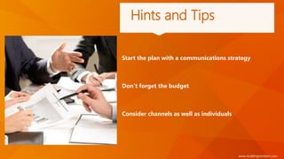 www.duddingstonkerr.com
Start the plan with a communications strategy
Don’t forget the budget
Consider channels as well as individuals
Hints and Tips
 
