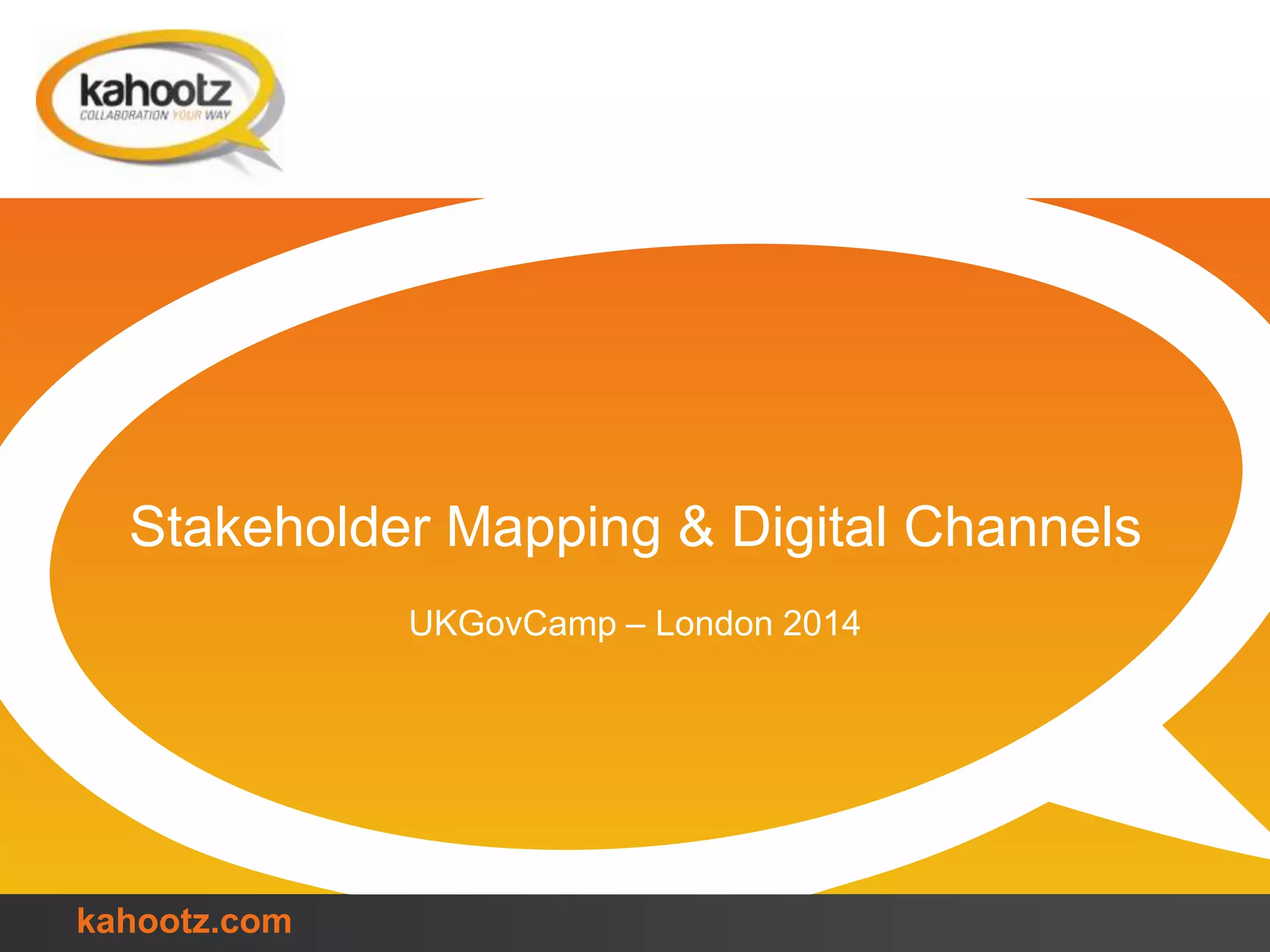 Stakeholder Mapping & Digital Channels
UKGovCamp – London 2014
kahootz.com
